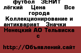 1.1) футбол : ЗЕНИТ  (лёгкий) › Цена ­ 249 - Все города Коллекционирование и антиквариат » Значки   . Ненецкий АО,Тельвиска с.